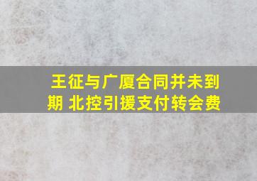 王征与广厦合同并未到期 北控引援支付转会费